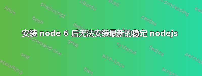 安装 node 6 后无法安装最新的稳定 nodejs