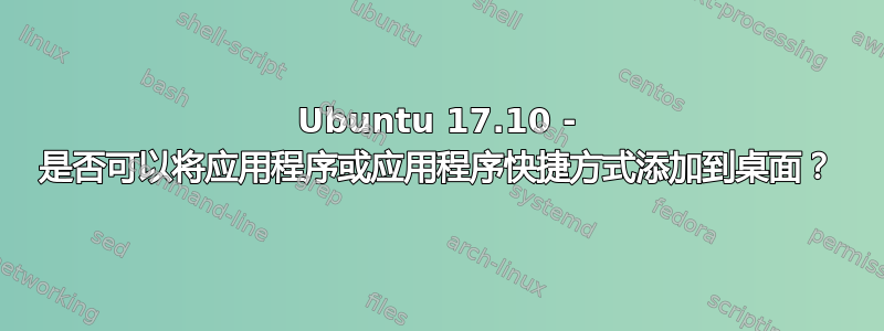 Ubuntu 17.10 - 是否可以将应用程序或应用程序快捷方式添加到桌面？