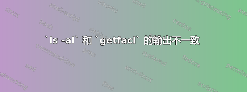 `ls -al` 和 `getfacl` 的输出不一致