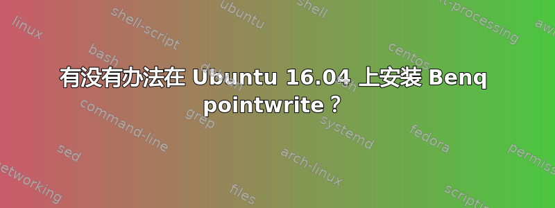 有没有办法在 Ubuntu 16.04 上安装 Benq pointwrite？