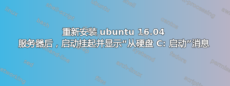 重新安装 ubuntu 16.04 服务器后，启动挂起并显示“从硬盘 C: 启动”消息