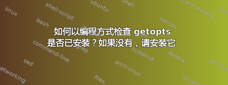 如何以编程方式检查 getopts 是否已安装？如果没有，请安装它 