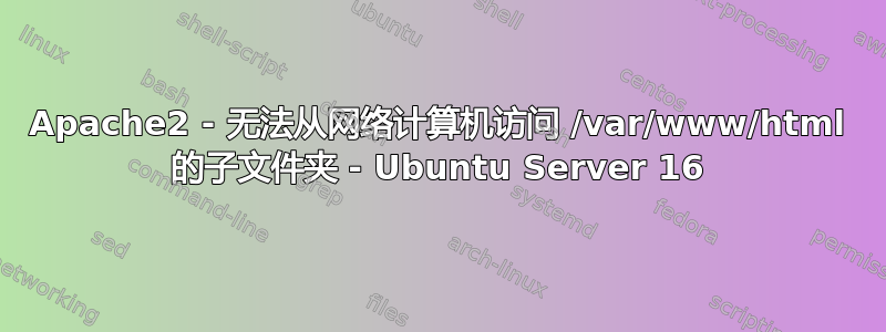 Apache2 - 无法从网络计算机访问 /var/www/html 的子文件夹 - Ubuntu Server 16