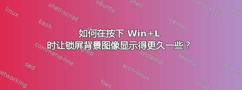 如何在按下 Win+L 时让锁屏背景图像显示得更久一些？