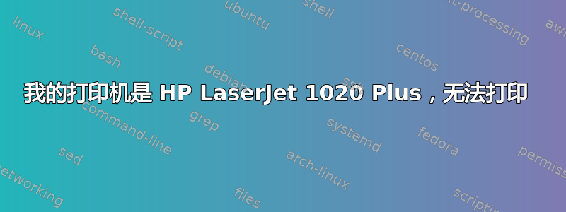 我的打印机是 HP LaserJet 1020 Plus，无法打印 