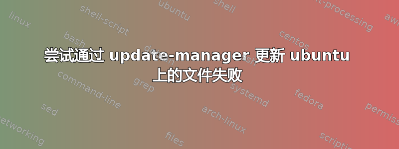 尝试通过 update-manager 更新 ubuntu 上的文件失败