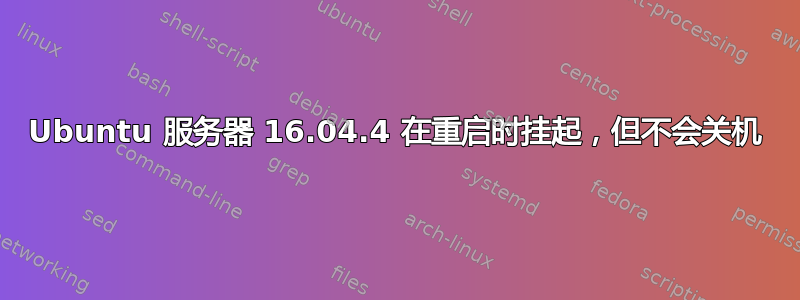 Ubuntu 服务器 16.04.4 在重启时挂起，但不会关机