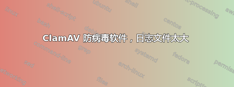 ClamAV 防病毒软件，日志文件太大