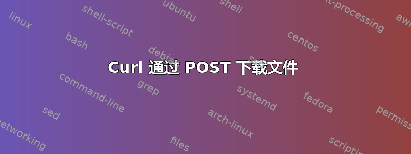 Curl 通过 POST 下载文件