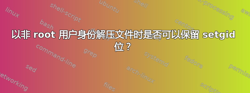 以非 root 用户身份解压文件时是否可以保留 setgid 位？