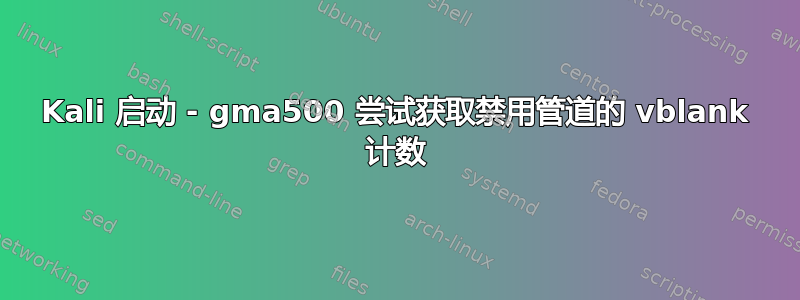 Kali 启动 - gma500 尝试获取禁用管道的 vblank 计数