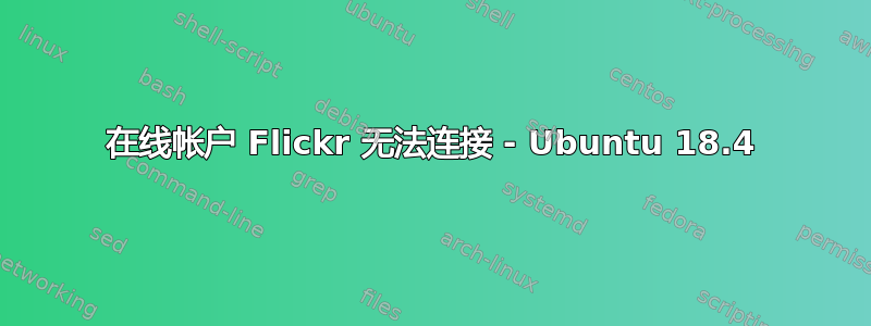 在线帐户 Flickr 无法连接 - Ubuntu 18.4