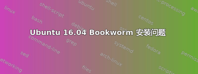 Ubuntu 16.04 Bookworm 安装问题