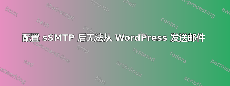 配置 sSMTP 后无法从 WordPress 发送邮件