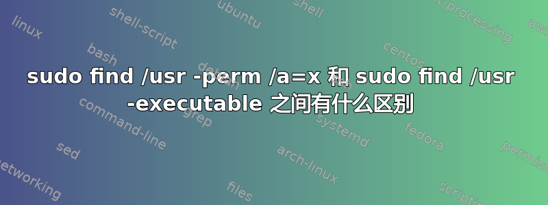 sudo find /usr -perm /a=x 和 sudo find /usr -executable 之间有什么区别