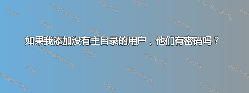 如果我添加没有主目录的用户，他们有密码吗？