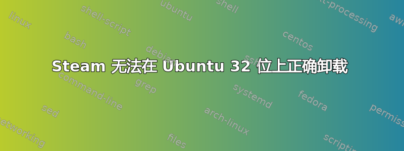 Steam 无法在 Ubuntu 32 位上正确卸载