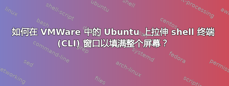 如何在 VMWare 中的 Ubuntu 上拉伸 shell 终端 (CLI) 窗口以填满整个屏幕？