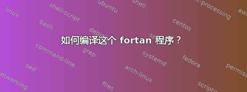 如何编译这个 fortan 程序？