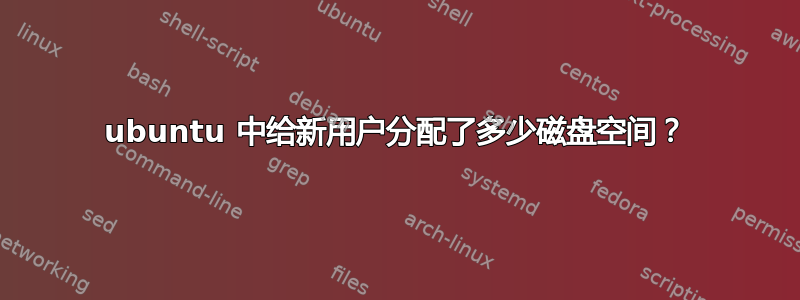 ubuntu 中给新用户分配了多少磁盘空间？