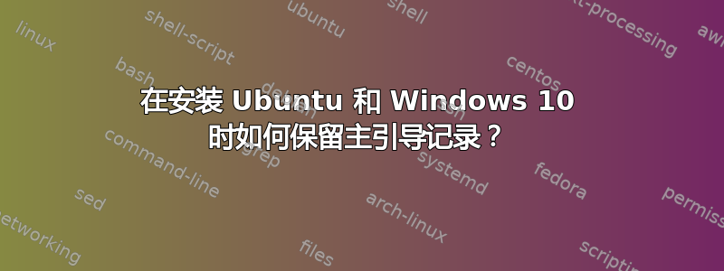 在安装 Ubuntu 和 Windows 10 时如何保留主引导记录？