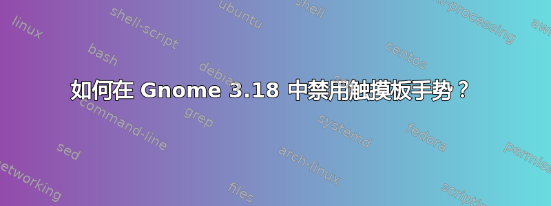 如何在 Gnome 3.18 中禁用触摸板手势？