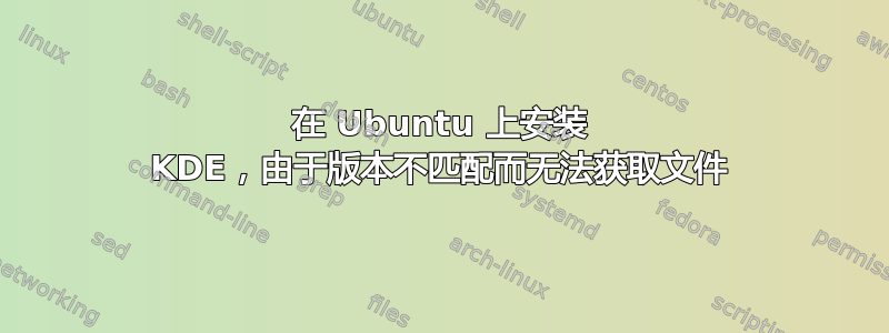 在 Ubuntu 上安装 KDE，由于版本不匹配而无法获取文件