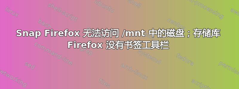 Snap Firefox 无法访问 /mnt 中的磁盘；存储库 Firefox 没有书签工具栏