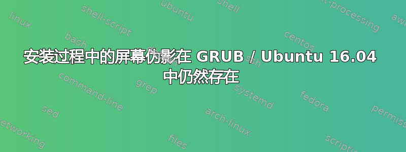 安装过程中的屏幕伪影在 GRUB / Ubuntu 16.04 中仍然存在