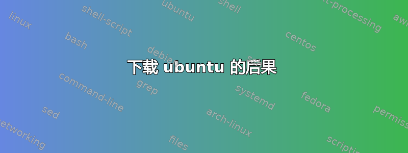 下载 ubuntu 的后果