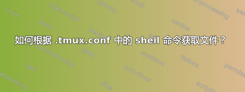 如何根据 .tmux.conf 中的 shell 命令获取文件？