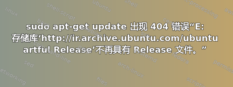 sudo apt-get update 出现 404 错误“E: 存储库‘http://ir.archive.ubuntu.com/ubuntu artful Release’不再具有 Release 文件。”