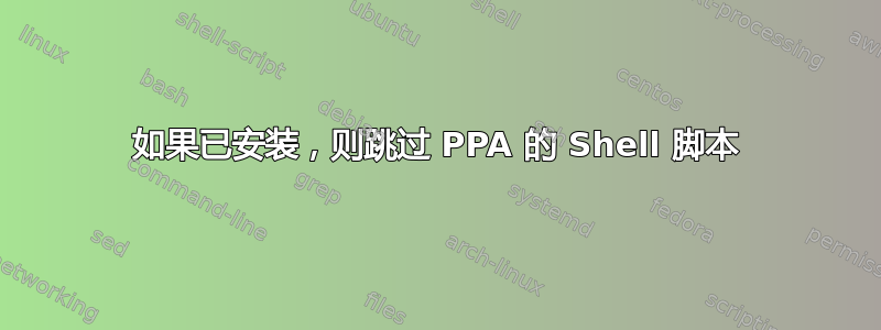 如果已安装，则跳过 PPA 的 Shell 脚本