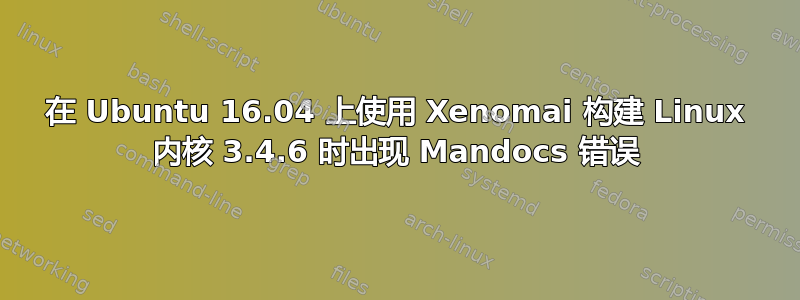 在 Ubuntu 16.04 上使用 Xenomai 构建 Linux 内核 3.4.6 时出现 Mandocs 错误