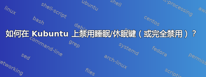 如何在 Kubuntu 上禁用睡眠/休眠键（或完全禁用）？