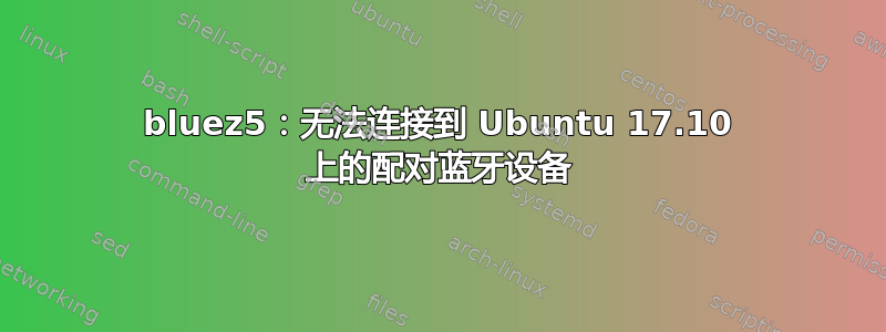 bluez5：无法连接到 Ubuntu 17.10 上的配对蓝牙设备