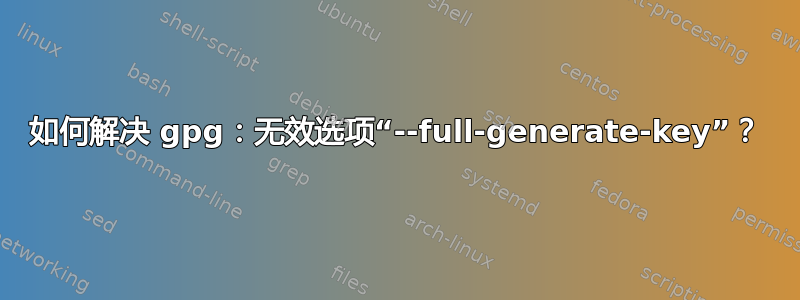 如何解决 gpg：无效选项“--full-generate-key”？