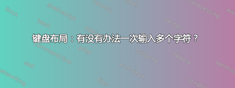 键盘布局：有没有办法一次输入多个字符？