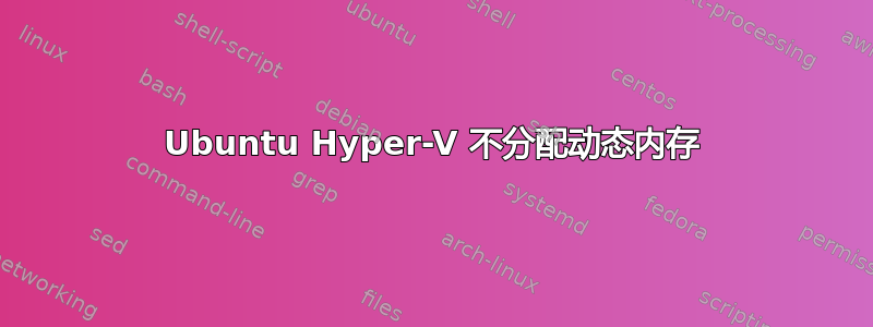 Ubuntu Hyper-V 不分配动态内存