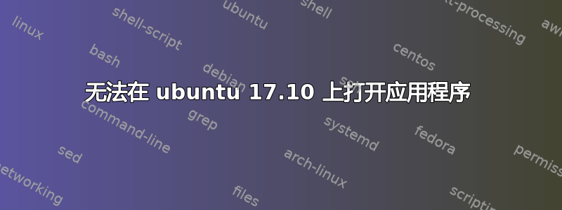 无法在 ubuntu 17.10 上打开应用程序