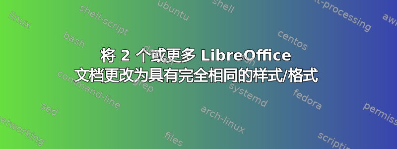 将 2 个或更多 LibreOffice 文档更改为具有完全相同的样式/格式