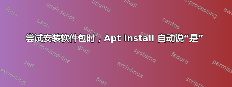 尝试安装软件包时，Apt install 自动说“是”