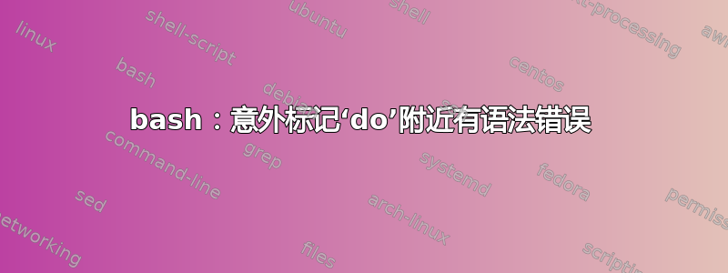 bash：意外标记‘do’附近有语法错误