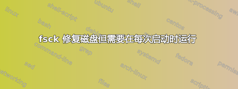 fsck 修复磁盘但需要在每次启动时运行