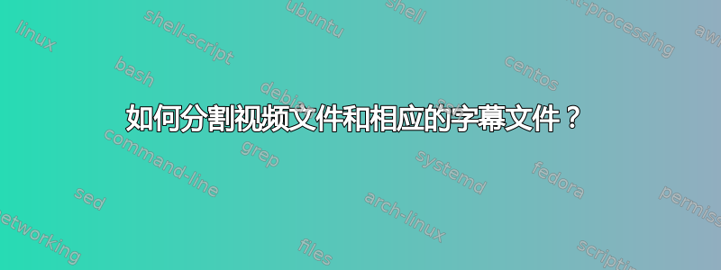 如何分割视频文件和相应的字幕文件？