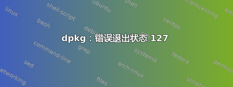 dpkg：错误退出状态 127