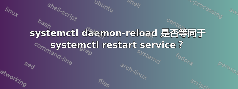 systemctl daemon-reload 是否等同于 systemctl restart service？