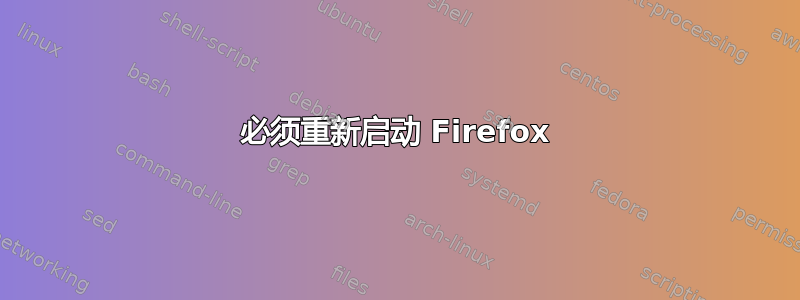 必须重新启动 Firefox