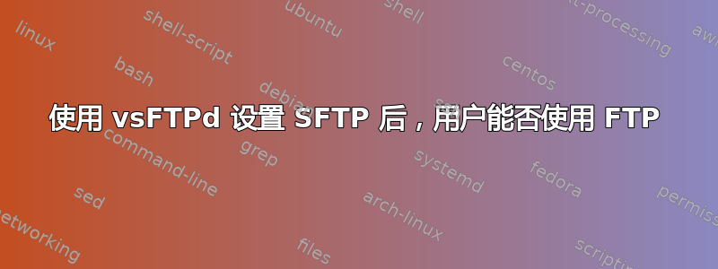 使用 vsFTPd 设置 SFTP 后，用户能否使用 FTP