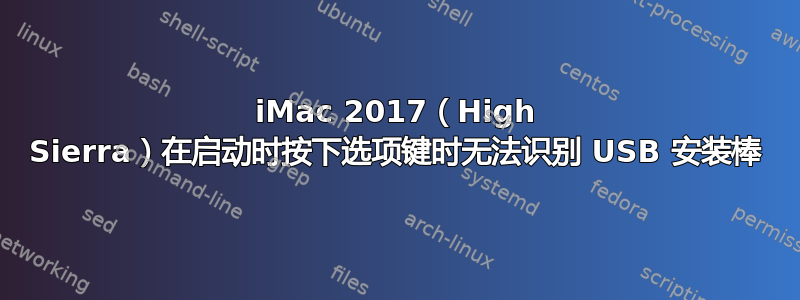 iMac 2017（High Sierra）在启动时按下选项键时无法识别 USB 安装棒